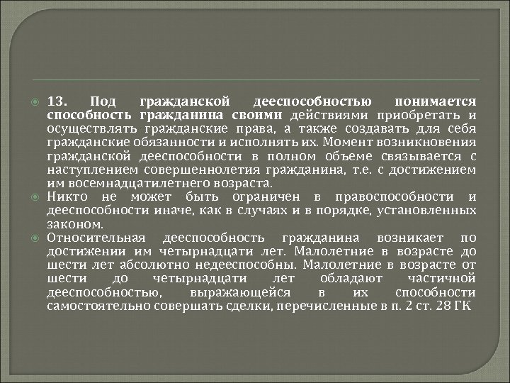  13. Под гражданской дееспособностью понимается способность гражданина своими действиями приобретать и осуществлять гражданские