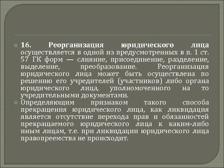  16. Реорганизация юридического лица осуществляется в одной из предусмотренных в п. 1 ст.