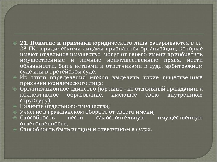  21. Понятие и признаки юридического лица раскрываются в ст. 23 ГК: юридическими лицами