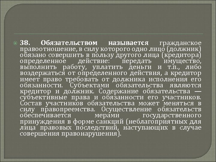  38. Обязательством называется гражданское правоотношение, в силу которого одно лицо (должник) обязано совершить