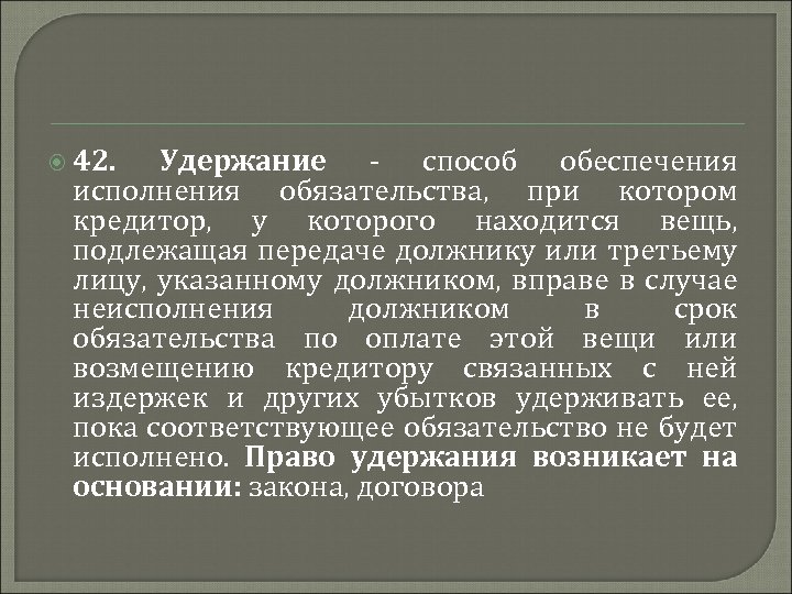  42. Удержание - способ обеспечения исполнения обязательства, при котором кредитор, у которого находится