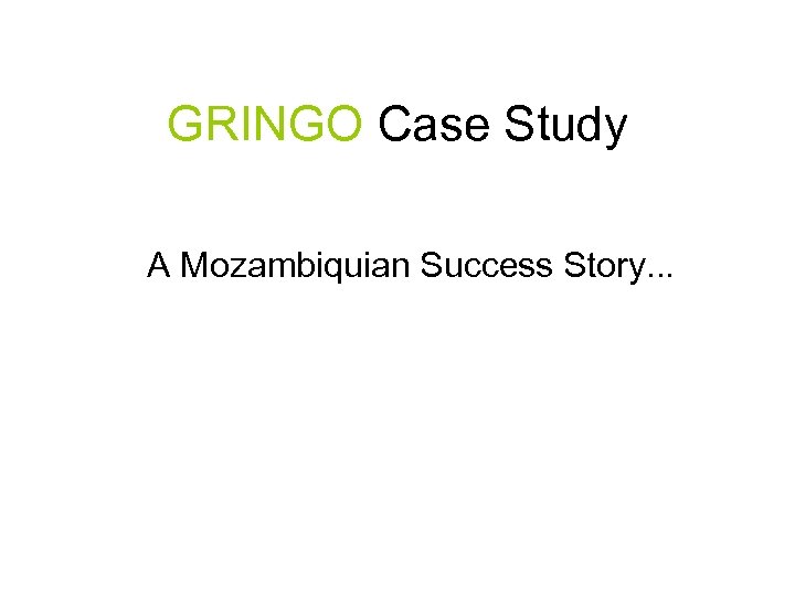 GRINGO Case Study A Mozambiquian Success Story. . . 
