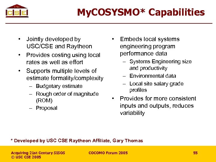 My. COSYSMO* Capabilities • Jointly developed by USC/CSE and Raytheon • Provides costing using