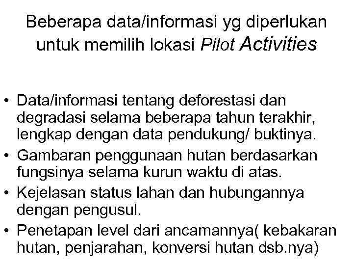 Beberapa data/informasi yg diperlukan untuk memilih lokasi Pilot Activities • Data/informasi tentang deforestasi dan