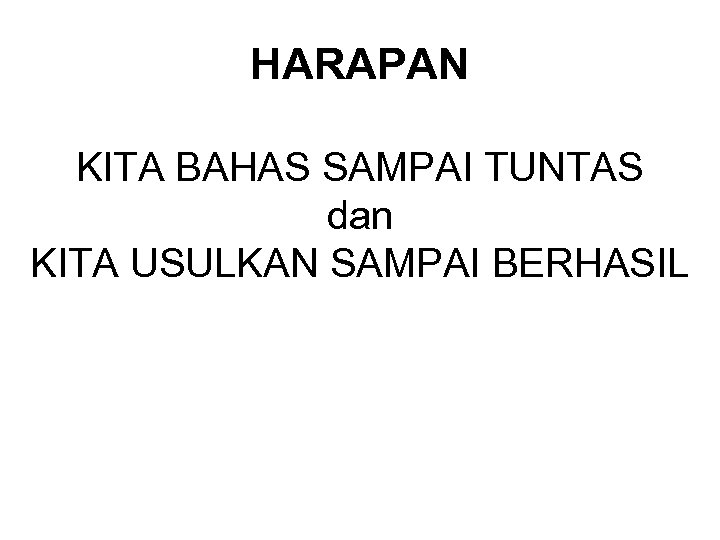 HARAPAN KITA BAHAS SAMPAI TUNTAS dan KITA USULKAN SAMPAI BERHASIL 