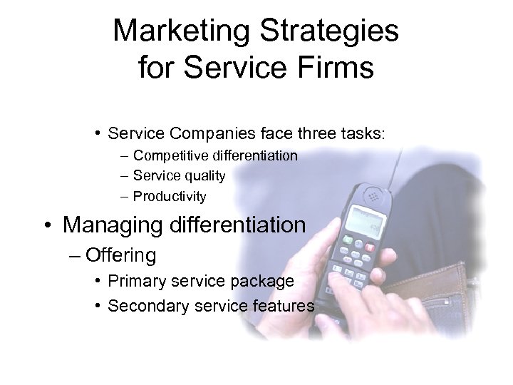 Marketing Strategies for Service Firms • Service Companies face three tasks: – Competitive differentiation