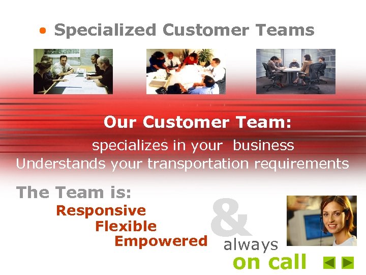 Specialized Customer Teams Our Customer Team: specializes in your business Understands your transportation requirements