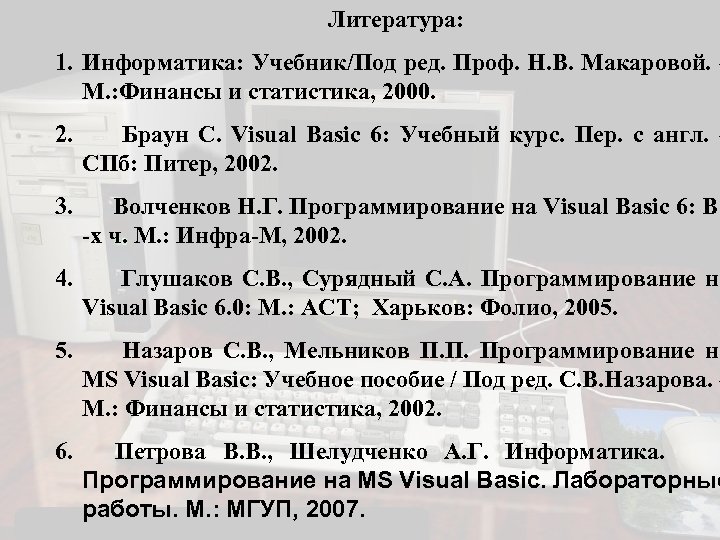 Литература: 1. Информатика: Учебник/Под ред. Проф. Н. В. Макаровой. – М. : Финансы и