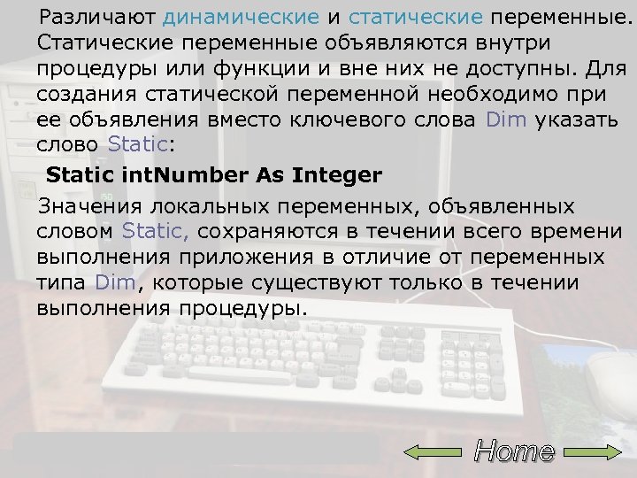 Различают динамические и статические переменные. Статические переменные объявляются внутри процедуры или функции и вне