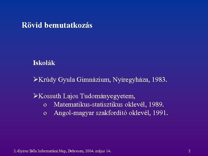 Rövid bemutatkozás Iskolák ØKrúdy Gyula Gimnázium, Nyíregyháza, 1983. ØKossuth Lajos Tudományegyetem, o Matematikus-statisztikus oklevél,