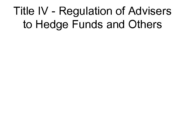 Title IV - Regulation of Advisers to Hedge Funds and Others 