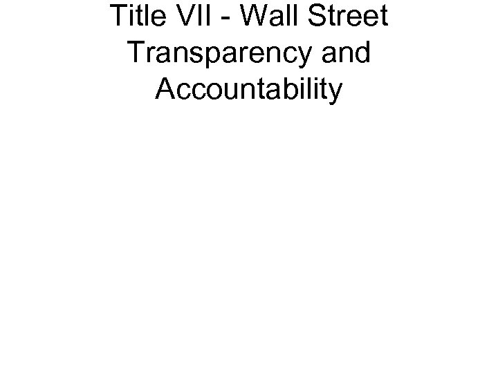 Title VII - Wall Street Transparency and Accountability 