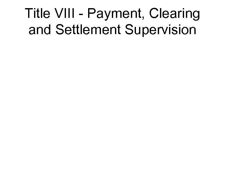 Title VIII - Payment, Clearing and Settlement Supervision 