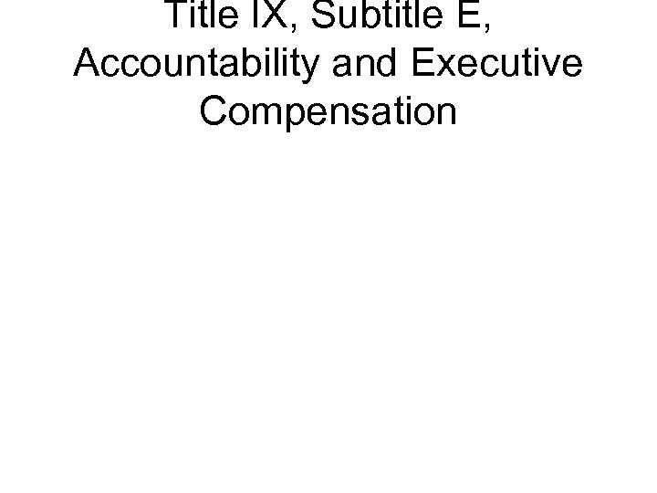 Title IX, Subtitle E, Accountability and Executive Compensation 