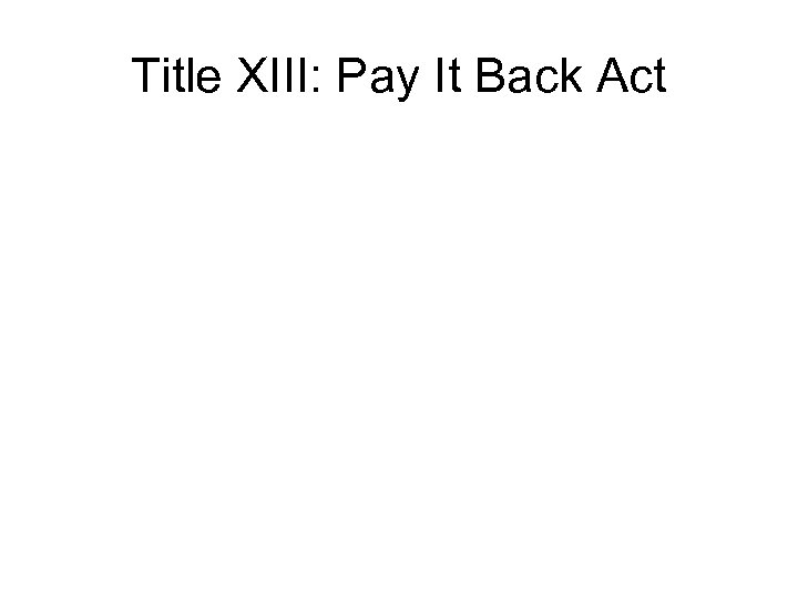 Title XIII: Pay It Back Act 