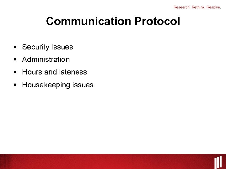 Research. Rethink. Resolve. Communication Protocol § Security Issues § Administration § Hours and lateness