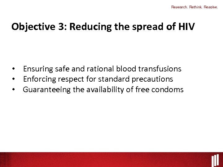 Research. Rethink. Resolve. Objective 3: Reducing the spread of HIV • Ensuring safe and