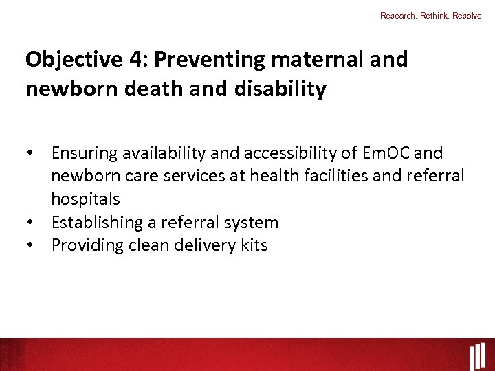 Research. Rethink. Resolve. Objective 4: Preventing maternal and newborn death and disability • Ensuring