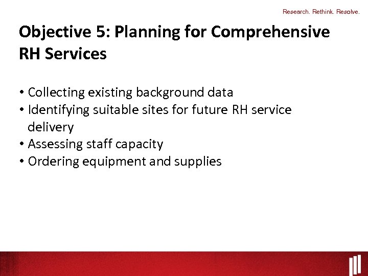 Research. Rethink. Resolve. Objective 5: Planning for Comprehensive RH Services • Collecting existing background