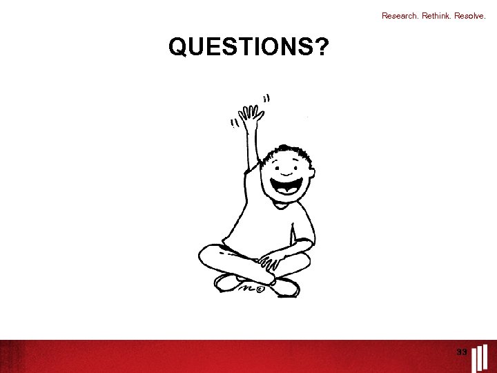Research. Rethink. Resolve. QUESTIONS? 33 