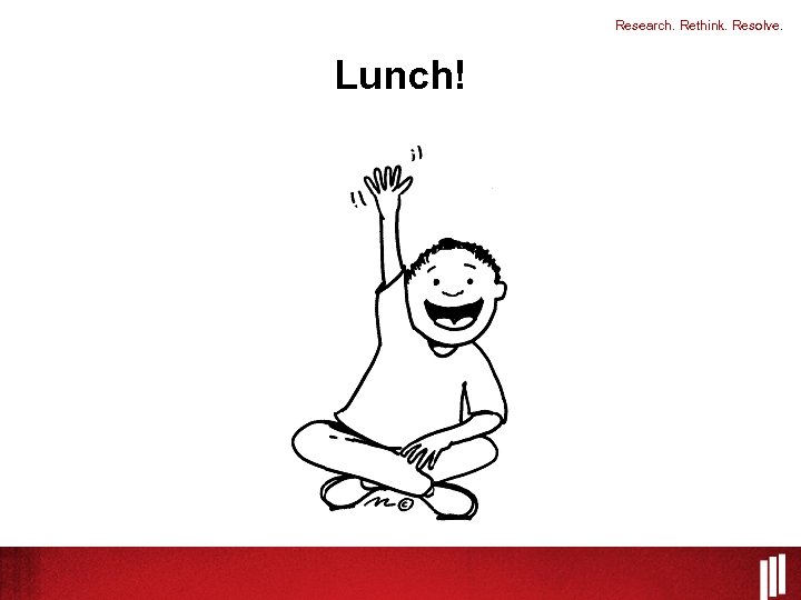 Research. Rethink. Resolve. Lunch! 