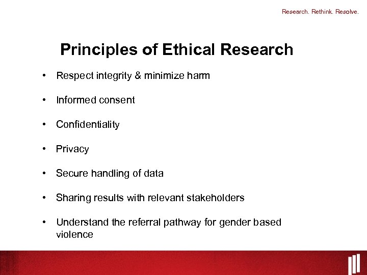 Research. Rethink. Resolve. Principles of Ethical Research • Respect integrity & minimize harm •