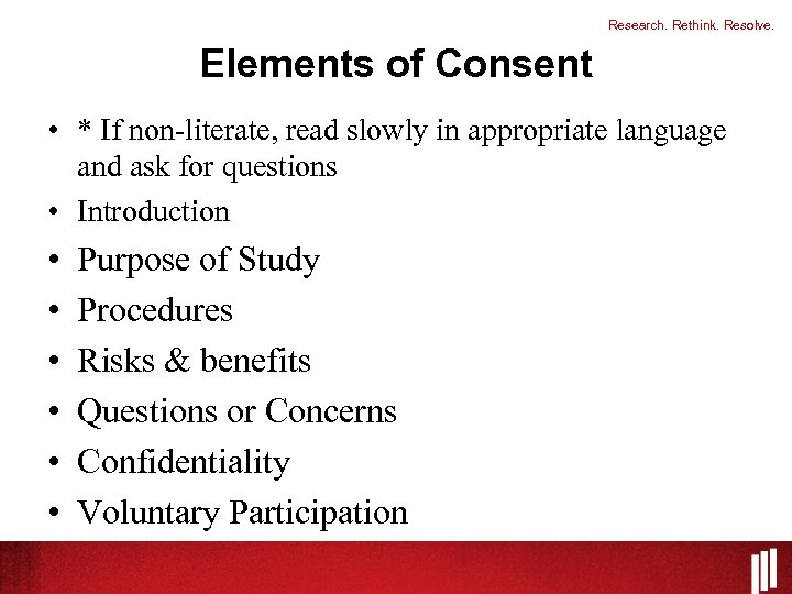 Research. Rethink. Resolve. Elements of Consent • * If non-literate, read slowly in appropriate