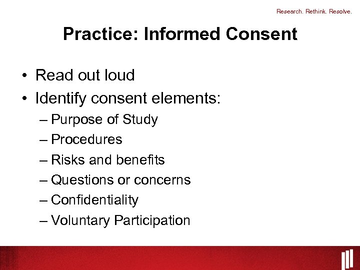 Research. Rethink. Resolve. Practice: Informed Consent • Read out loud • Identify consent elements: