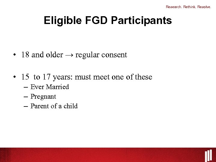 Research. Rethink. Resolve. Eligible FGD Participants • 18 and older → regular consent •