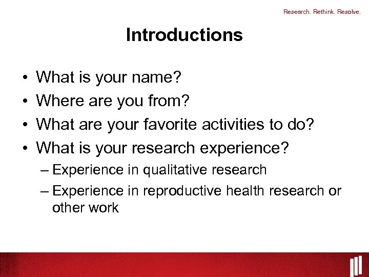 Research. Rethink. Resolve. Introductions • • What is your name? Where are you from?