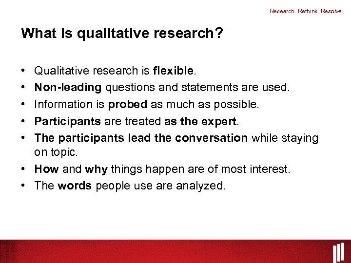 Research. Rethink. Resolve. What is qualitative research? • • • Qualitative research is flexible.