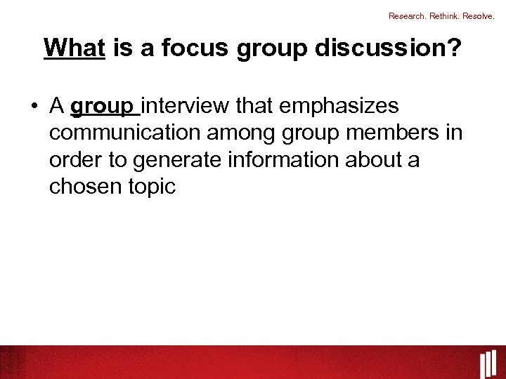 Research. Rethink. Resolve. What is a focus group discussion? • A group interview that