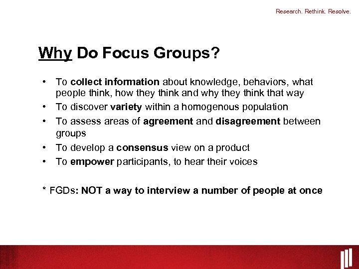 Research. Rethink. Resolve. Why Do Focus Groups? • To collect information about knowledge, behaviors,