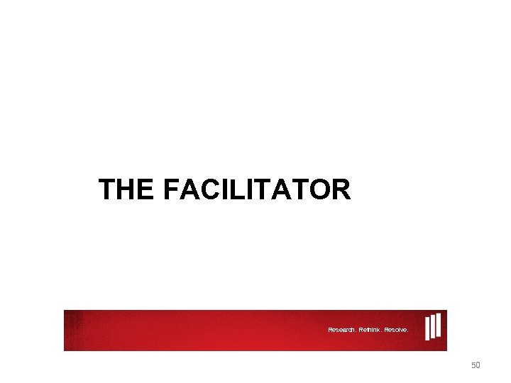 THE FACILITATOR Research. Rethink. Resolve. 50 