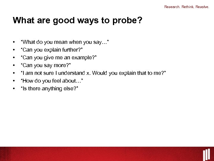 Research. Rethink. Resolve. What are good ways to probe? • • “What do you