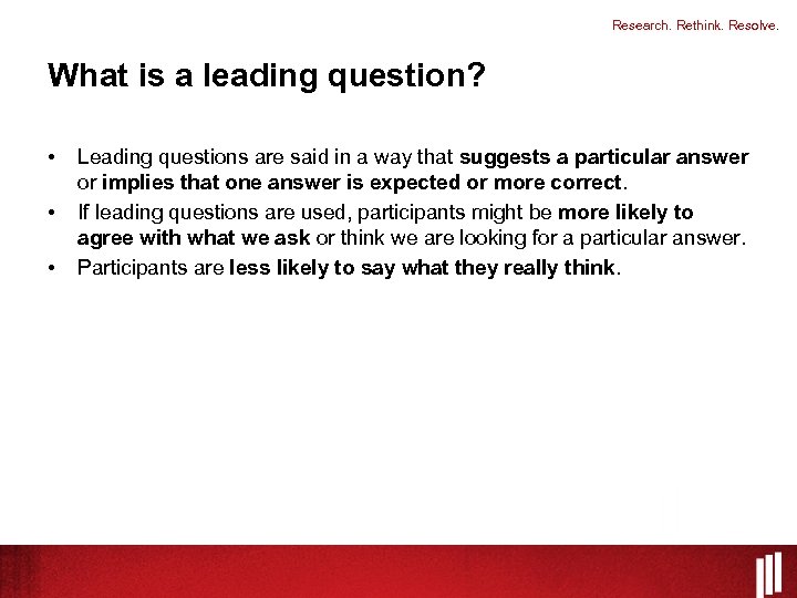 Research. Rethink. Resolve. What is a leading question? • • • Leading questions are