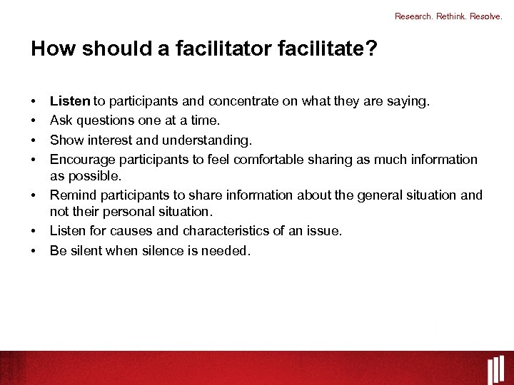Research. Rethink. Resolve. How should a facilitator facilitate? • • Listen to participants and