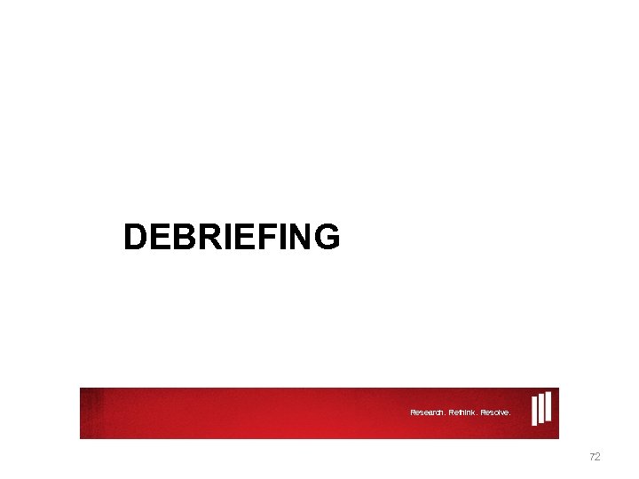 DEBRIEFING Research. Rethink. Resolve. 72 