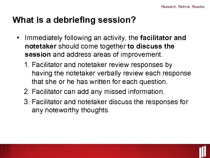 Research. Rethink. Resolve. What is a debriefing session? • Immediately following an activity, the
