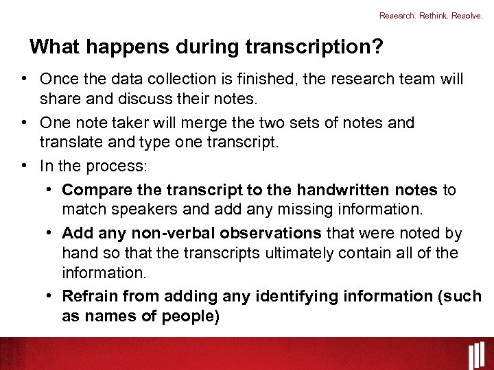 Research. Rethink. Resolve. What happens during transcription? • Once the data collection is finished,