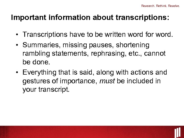 Research. Rethink. Resolve. Important information about transcriptions: • Transcriptions have to be written word