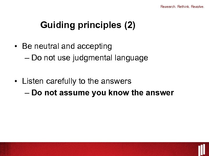 Research. Rethink. Resolve. Guiding principles (2) • Be neutral and accepting – Do not