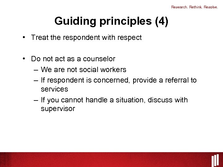 Research. Rethink. Resolve. Guiding principles (4) • Treat the respondent with respect • Do