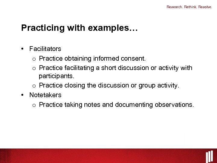 Research. Rethink. Resolve. Practicing with examples… • Facilitators o Practice obtaining informed consent. o