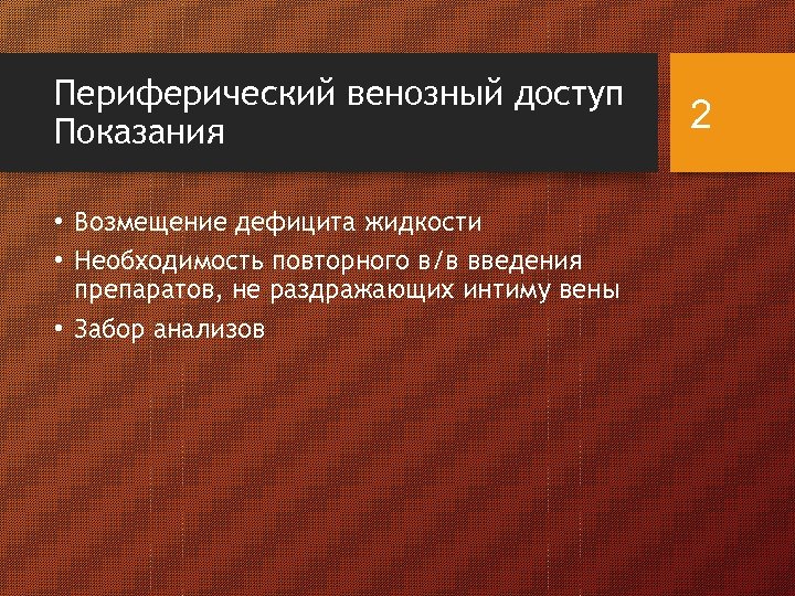 Периферический венозный доступ Показания • Возмещение дефицита жидкости • Необходимость повторного в/в введения препаратов,