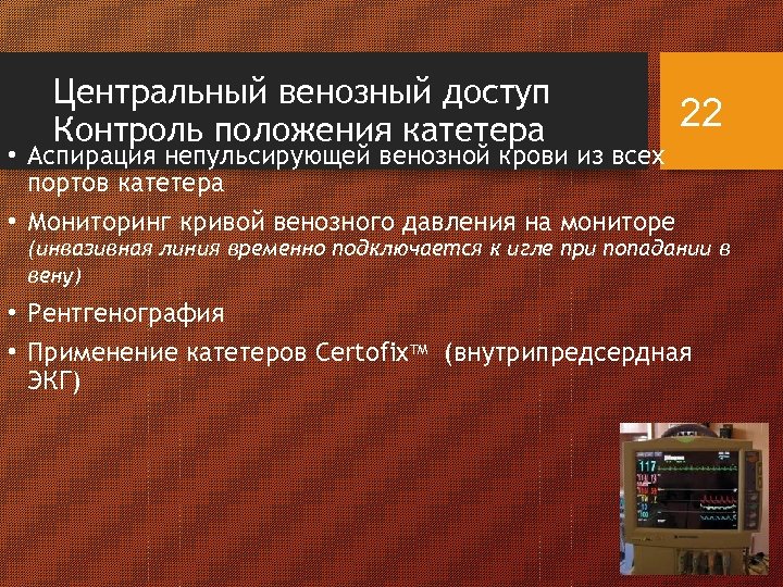 Центральный венозный доступ Контроль положения катетера 22 • Аспирация непульсирующей венозной крови из всех