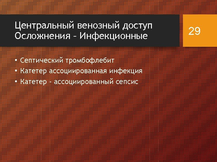 Центральный венозный доступ Осложнения – Инфекционные • Септический тромбофлебит • Катетер ассоциированная инфекция •