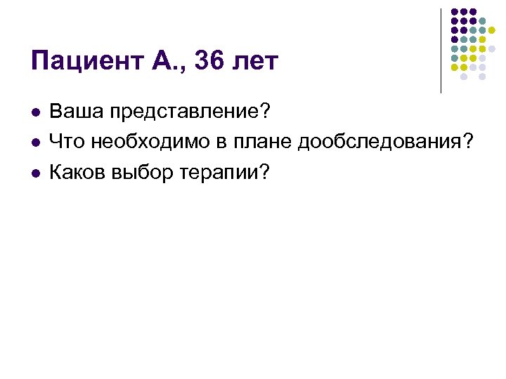 Пациент А. , 36 лет l l l Ваша представление? Что необходимо в плане
