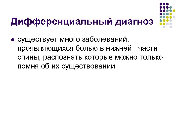 Дифференциальный диагноз l существует много заболеваний, проявляющихся болью в нижней части спины, распознать которые
