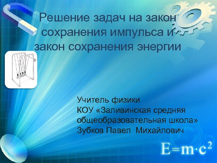 Решение задач на закон сохранения импульса и закон сохранения энергии Учитель физики КОУ «Заливинская
